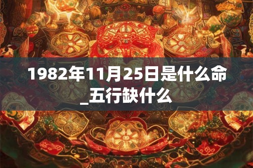 1982年11月25日是什么命_五行缺什么