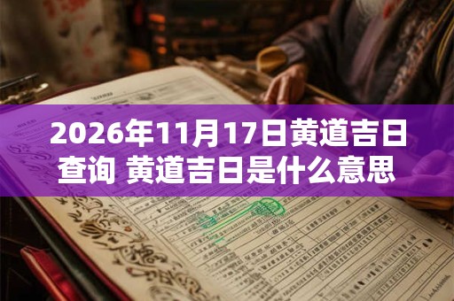 2026年11月17日黄道吉日查询 黄道吉日是什么意思