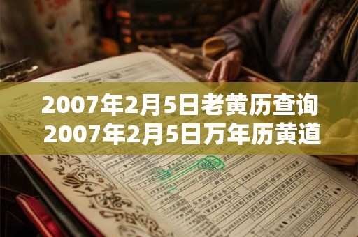 2007年2月5日老黄历查询 2007年2月5日万年历黄道吉日 2007年2月5日老黄历查询 2007年2月5日万年历黄道吉日