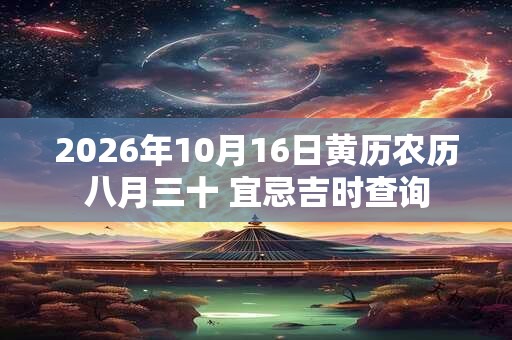 2026年10月16日黄历农历八月三十 宜忌吉时查询