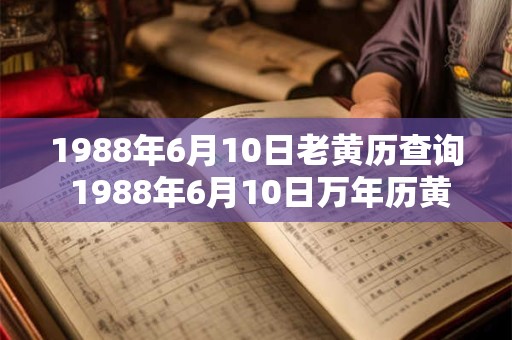 1988年6月10日老黄历查询 1988年6月10日万年历黄道吉日