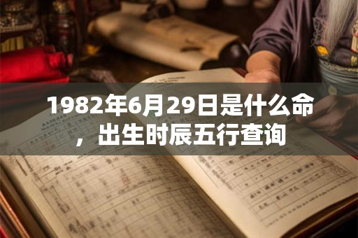 1982年6月29日是什么命，出生时辰五行查询
