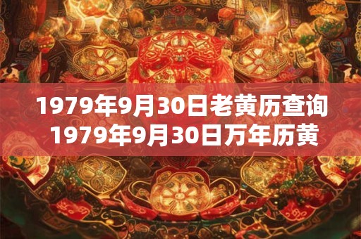 1979年9月30日老黄历查询 1979年9月30日万年历黄道吉日 1979年9月30日老黄历查询 1979年9月30日万年历黄道吉日