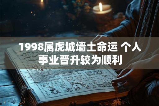 1998属虎城墙土命运 个人事业晋升较为顺利 1998属虎城墙土命运 个人事业晋升较为顺利