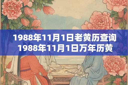 1988年11月1日老黄历查询 1988年11月1日万年历黄道吉日 1988年11月1日老黄历查询 1988年11月1日万年历黄道吉日