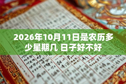 2026年10月11日是农历多少星期几 日子好不好 2026年10月11日是农历多少星期几 日子好不好