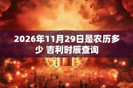 2026年11月29日是农历多少 吉利时辰查询