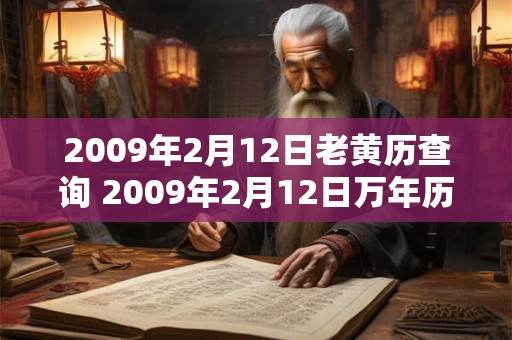 2009年2月12日老黄历查询 2009年2月12日万年历黄道吉日 2009年2月12日老黄历查询 2009年2月12日万年历黄道吉日