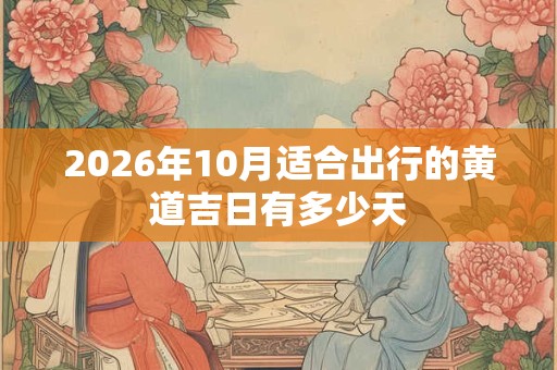 2026年10月适合出行的黄道吉日有多少天