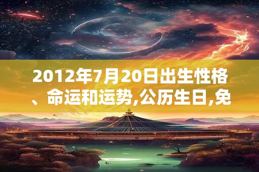 2012年7月20日出生性格、命运和运势,公历生日,免费算命
