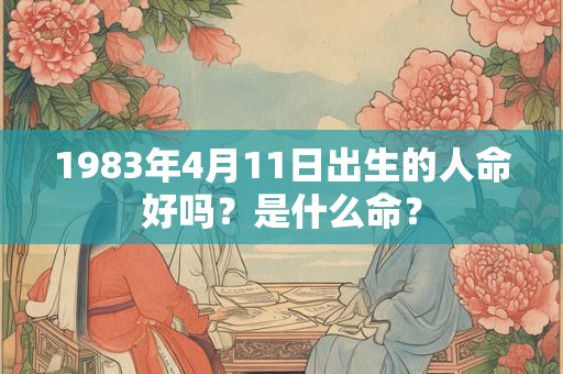 1983年4月11日出生的人命好吗？是什么命？