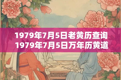 1979年7月5日老黄历查询 1979年7月5日万年历黄道吉日