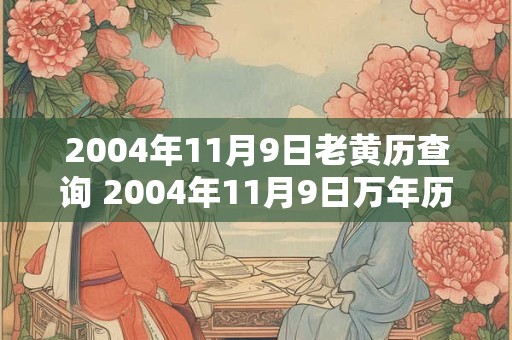 2004年11月9日老黄历查询 2004年11月9日万年历黄道吉日 2004年11月9日老黄历查询 2004年11月9日万年历黄道吉日