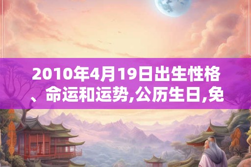 2010年4月19日出生性格、命运和运势,公历生日,免费算命