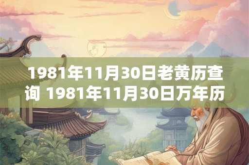 1981年11月30日老黄历查询 1981年11月30日万年历黄道吉日