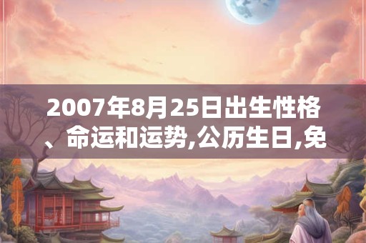 2007年8月25日出生性格、命运和运势,公历生日,免费算命
