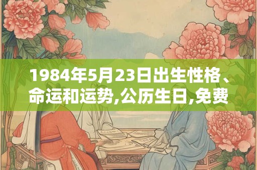 1984年5月23日出生性格、命运和运势,公历生日,免费算命
