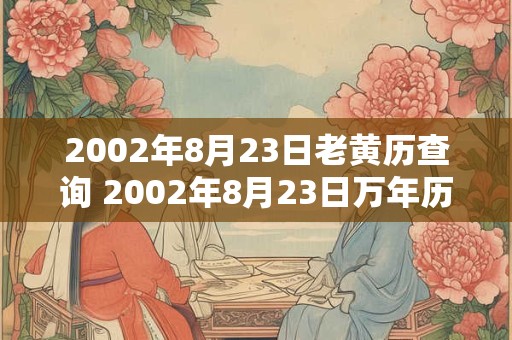 2002年8月23日老黄历查询 2002年8月23日万年历黄道吉日
