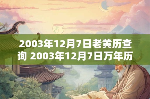 2003年12月7日老黄历查询 2003年12月7日万年历黄道吉日