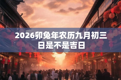 2026卯兔年农历九月初三日是不是吉日