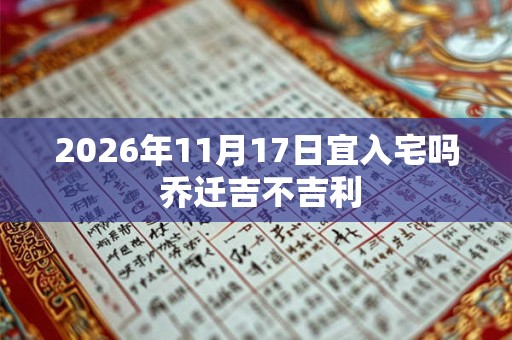2026年11月17日宜入宅吗 乔迁吉不吉利