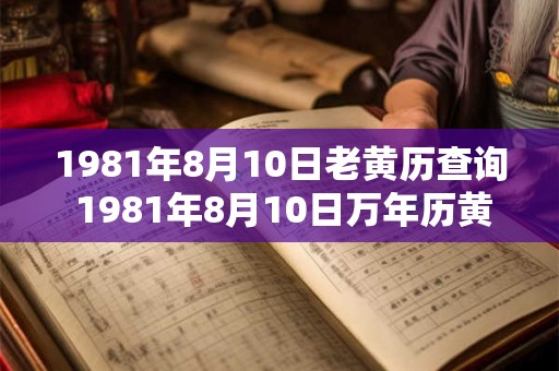 1981年8月10日老黄历查询 1981年8月10日万年历黄道吉日 1981年8月10日老黄历查询 1981年8月10日万年历黄道吉日