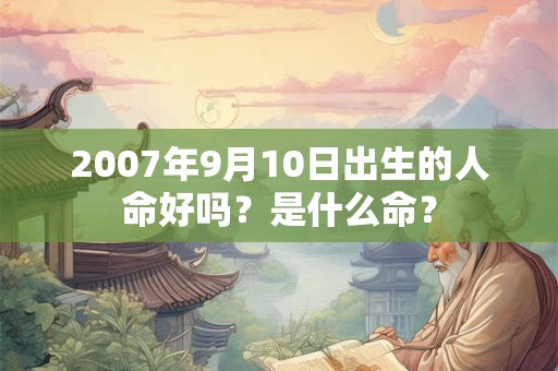 2007年9月10日出生的人命好吗？是什么命？