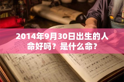 2014年9月30日出生的人命好吗？是什么命？