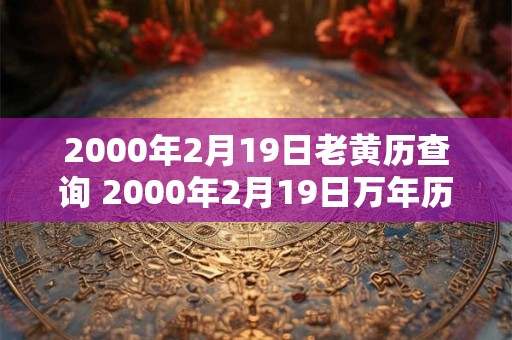 2000年2月19日老黄历查询 2000年2月19日万年历黄道吉日