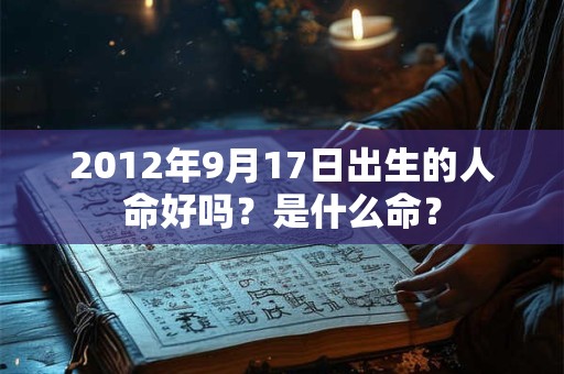2012年9月17日出生的人命好吗？是什么命？