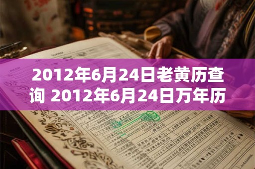 2012年6月24日老黄历查询 2012年6月24日万年历黄道吉日 2012年6月24日老黄历查询 2012年6月24日万年历黄道吉日