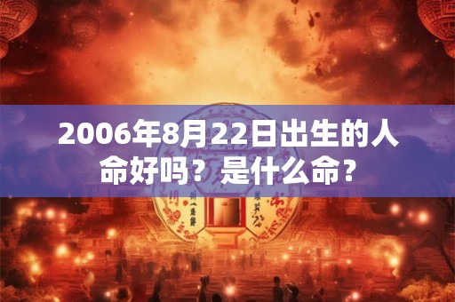2006年8月22日出生的人命好吗？是什么命？
