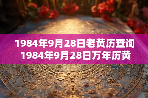 1984年9月28日老黄历查询 1984年9月28日万年历黄道吉日
