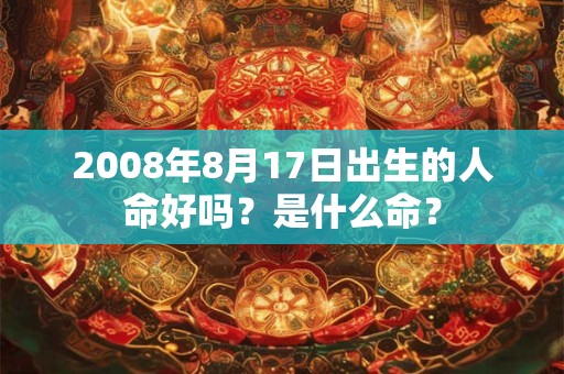 2008年8月17日出生的人命好吗？是什么命？