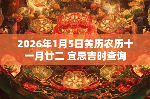 2026年1月5日黄历农历十一月廿二 宜忌吉时查询