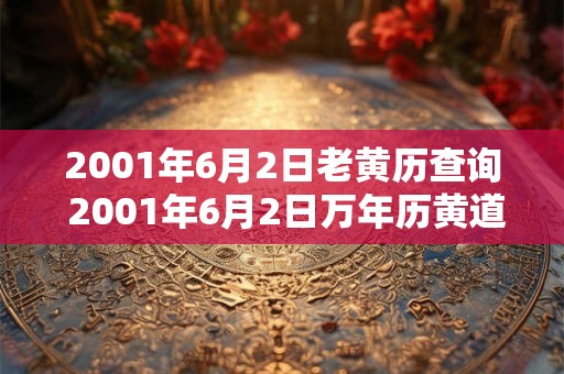 2001年6月2日老黄历查询 2001年6月2日万年历黄道吉日 2001年6月2日老黄历查询 2001年6月2日万年历黄道吉日
