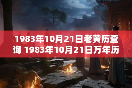 1983年10月21日老黄历查询 1983年10月21日万年历黄道吉日
