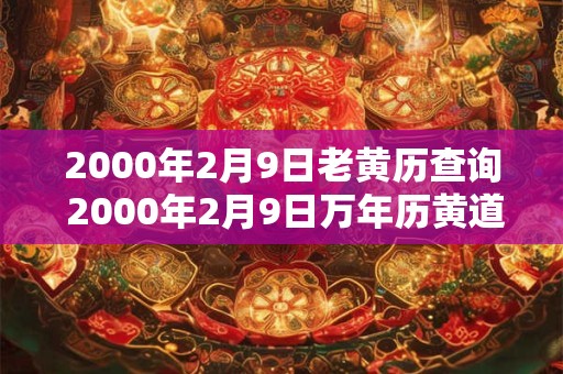 2000年2月9日老黄历查询 2000年2月9日万年历黄道吉日 2000年2月9日老黄历查询 2000年2月9日万年历黄道吉日
