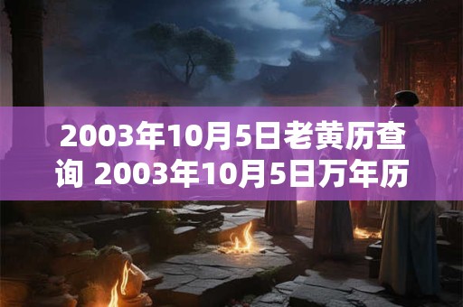 2003年10月5日老黄历查询 2003年10月5日万年历黄道吉日