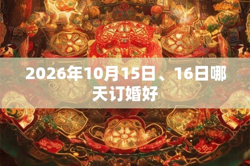 2026年10月15日、16日哪天订婚好