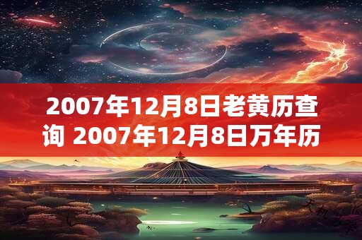 2007年12月8日老黄历查询 2007年12月8日万年历黄道吉日