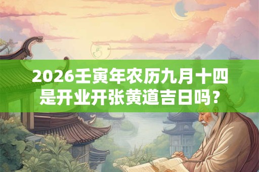 2026壬寅年农历九月十四是开业开张黄道吉日吗？