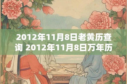 2012年11月8日老黄历查询 2012年11月8日万年历黄道吉日
