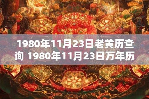 1980年11月23日老黄历查询 1980年11月23日万年历黄道吉日 1980年11月23日老黄历查询 1980年11月23日万年历黄道吉日