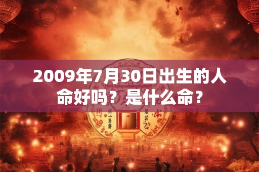 2009年7月30日出生的人命好吗？是什么命？