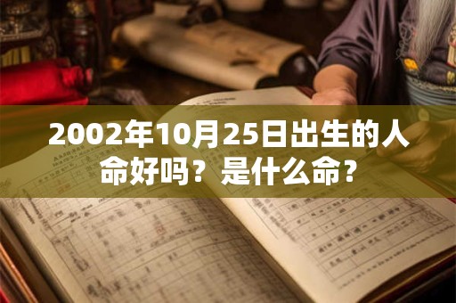 2002年10月25日出生的人命好吗?是什么命? 2002年10月25日出生的人命好吗?是什么命?