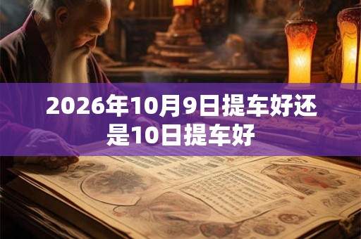 2026年10月9日提车好还是10日提车好