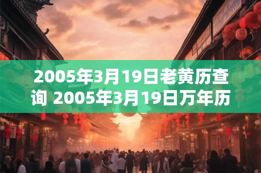 2005年3月19日老黄历查询 2005年3月19日万年历黄道吉日