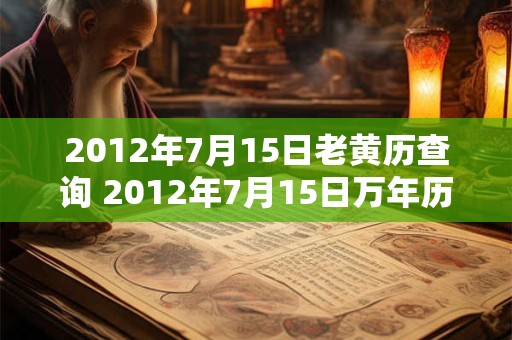 2012年7月15日老黄历查询 2012年7月15日万年历黄道吉日