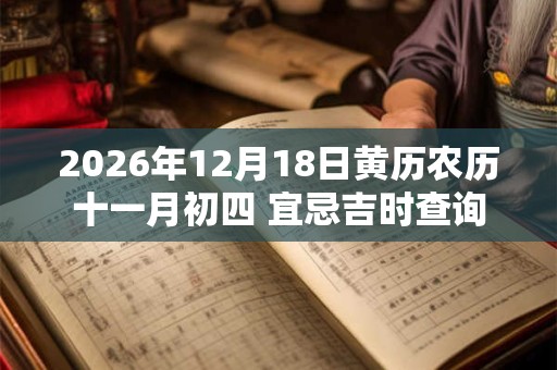 2026年12月18日黄历农历十一月初四 宜忌吉时查询